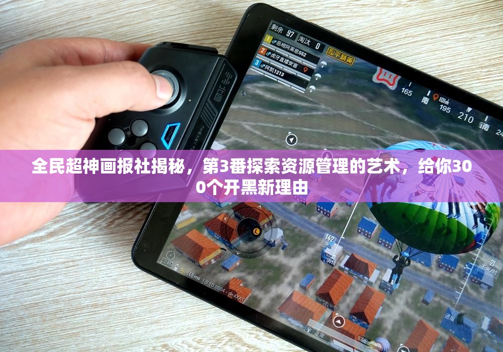 全民超神画报社揭秘，第3番探索资源管理的艺术，给你300个开黑新理由