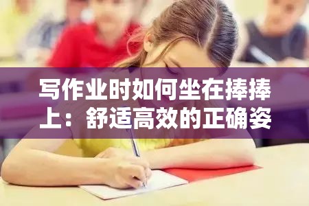 写作业时如何坐在捧捧上：舒适高效的正确姿势