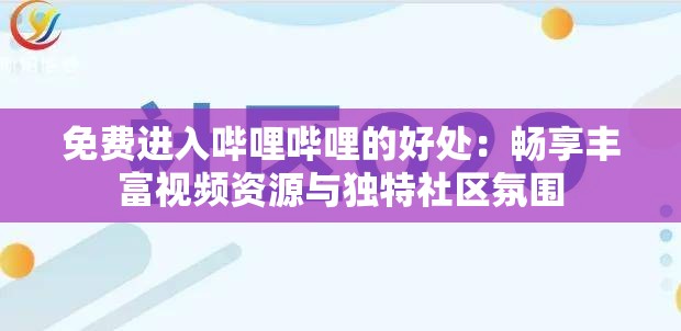 免费进入哔哩哔哩的好处：畅享丰富视频资源与独特社区氛围