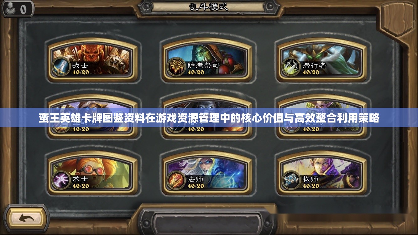 蛮王英雄卡牌图鉴资料在游戏资源管理中的核心价值与高效整合利用策略