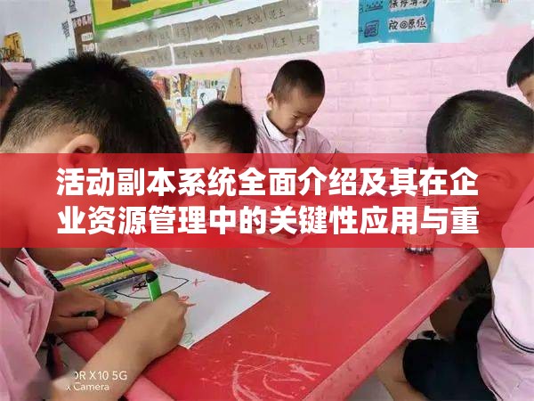 活动副本系统全面介绍及其在企业资源管理中的关键性应用与重要性