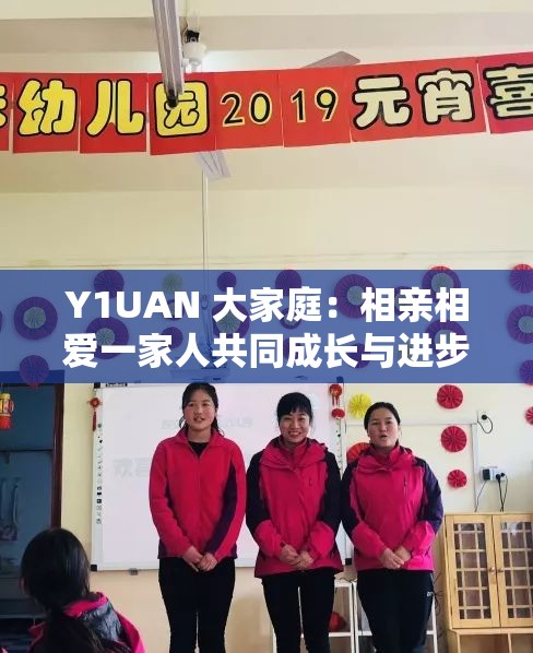 Y1UAN 大家庭：相亲相爱一家人共同成长与进步