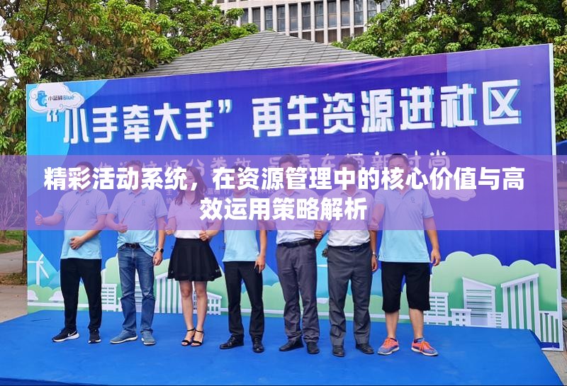 精彩活动系统，在资源管理中的核心价值与高效运用策略解析