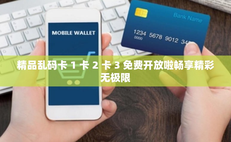 精品乱码卡 1 卡 2 卡 3 免费开放啦畅享精彩无极限