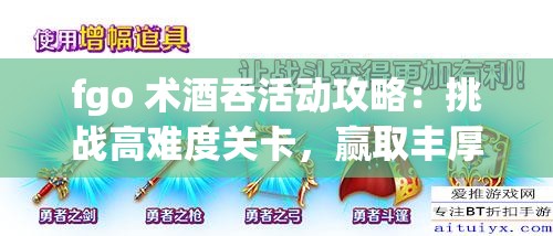 fgo 术酒吞活动攻略：挑战高难度关卡，赢取丰厚奖励