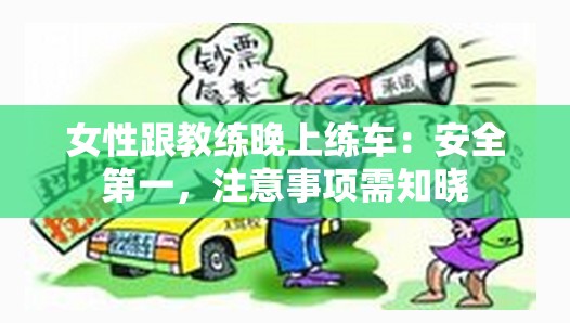 女性跟教练晚上练车：安全第一，注意事项需知晓