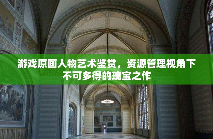 游戏原画人物艺术鉴赏，资源管理视角下不可多得的瑰宝之作