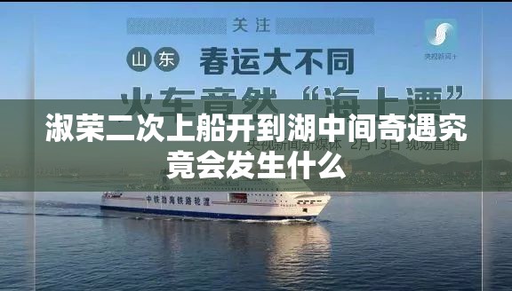 淑荣二次上船开到湖中间奇遇究竟会发生什么