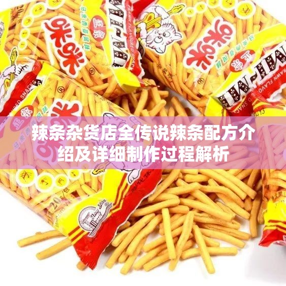 辣条杂货店全传说辣条配方介绍及详细制作过程解析
