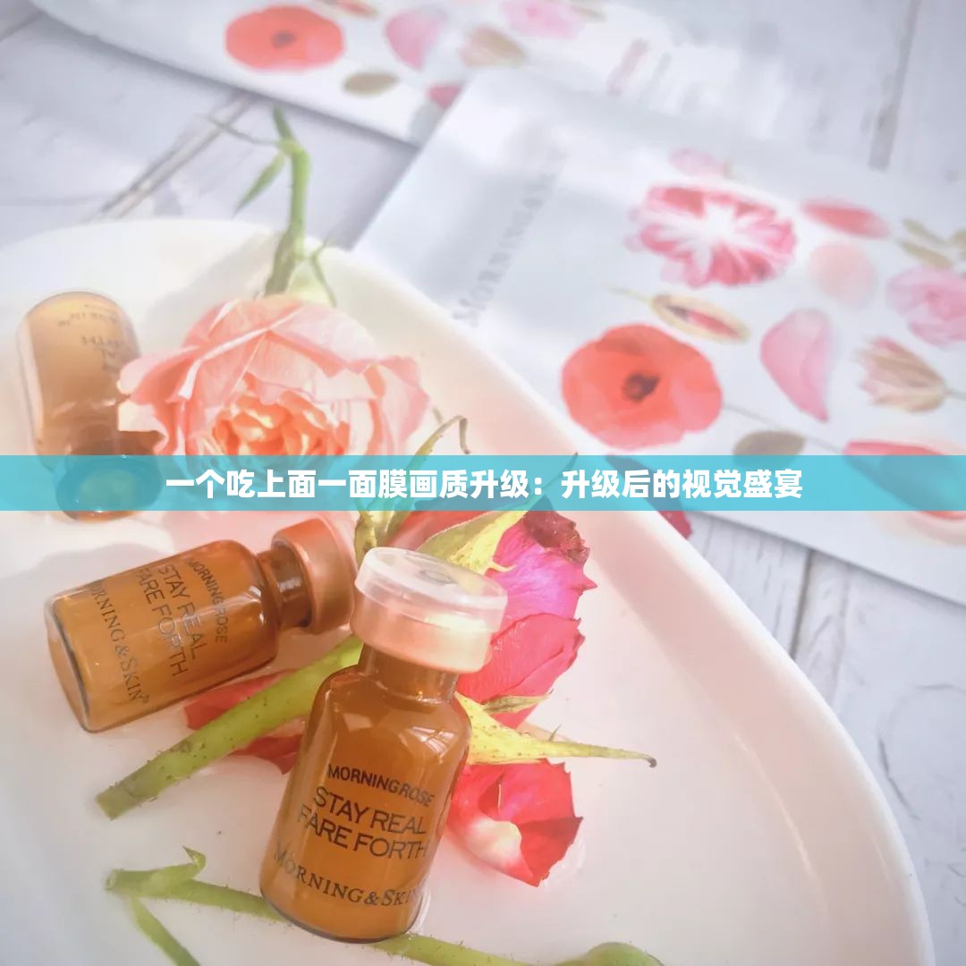 一个吃上面一面膜画质升级：升级后的视觉盛宴