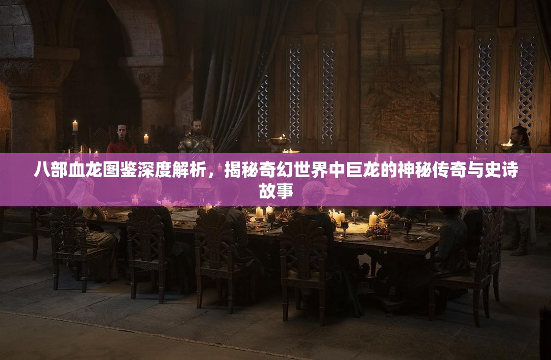 八部血龙图鉴深度解析，揭秘奇幻世界中巨龙的神秘传奇与史诗故事