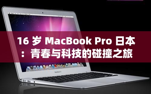 16 岁 MacBook Pro 日本：青春与科技的碰撞之旅