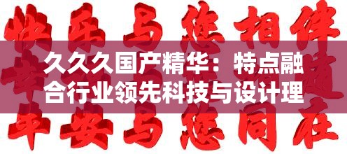 久久久国产精华：特点融合行业领先科技与设计理念