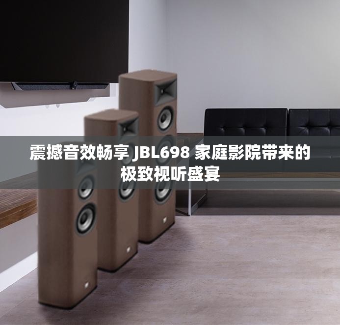 震撼音效畅享 JBL698 家庭影院带来的极致视听盛宴
