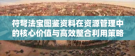 符弩法宝图鉴资料在资源管理中的核心价值与高效整合利用策略