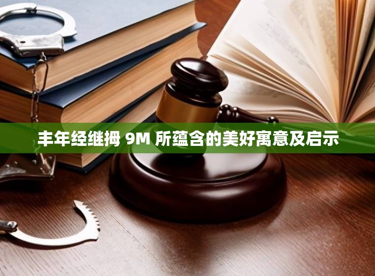 丰年经继拇 9M 所蕴含的美好寓意及启示