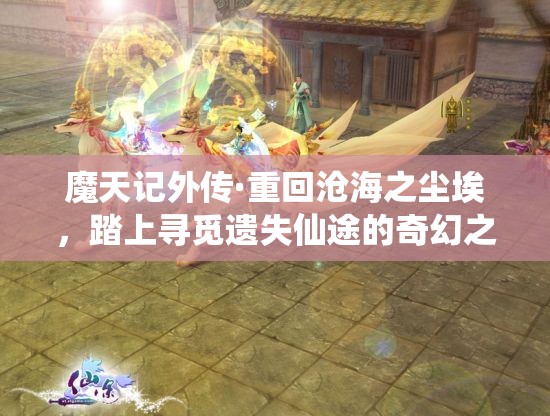 魔天记外传·重回沧海之尘埃，踏上寻觅遗失仙途的奇幻之旅