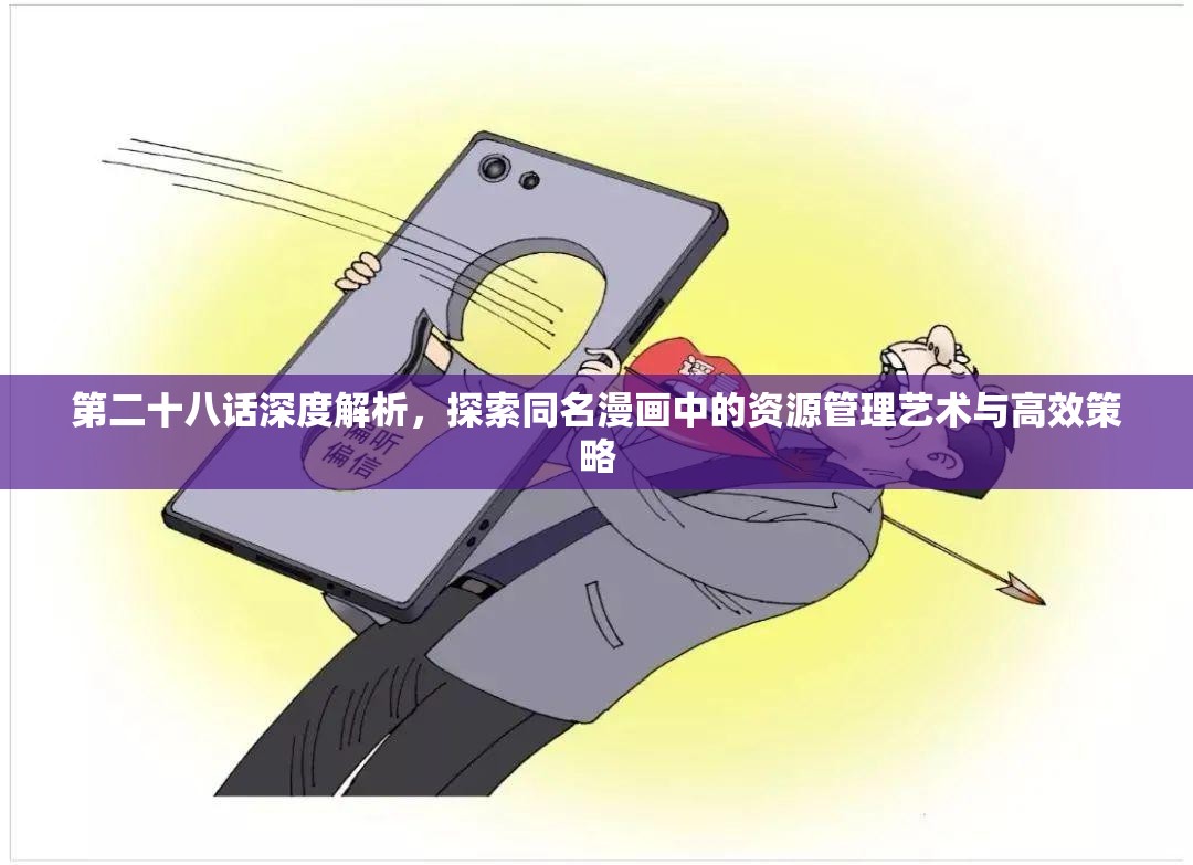 第二十八话深度解析，探索同名漫画中的资源管理艺术与高效策略