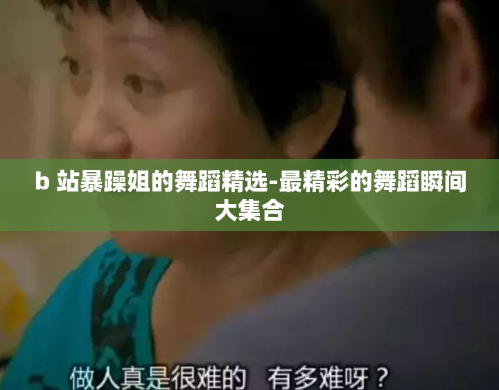 b 站暴躁姐的舞蹈精选-最精彩的舞蹈瞬间大集合