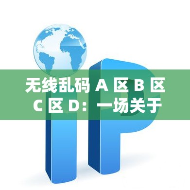 无线乱码 A 区 B 区 C 区 D：一场关于科技与人性的挑战