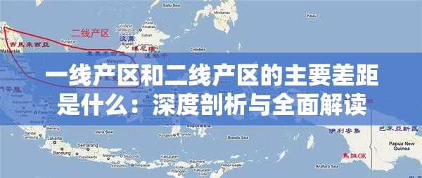 一线产区和二线产区的主要差距是什么：深度剖析与全面解读