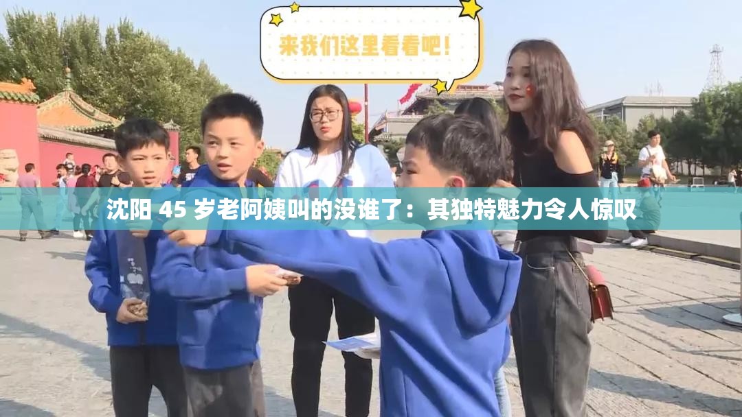 沈阳 45 岁老阿姨叫的没谁了：其独特魅力令人惊叹