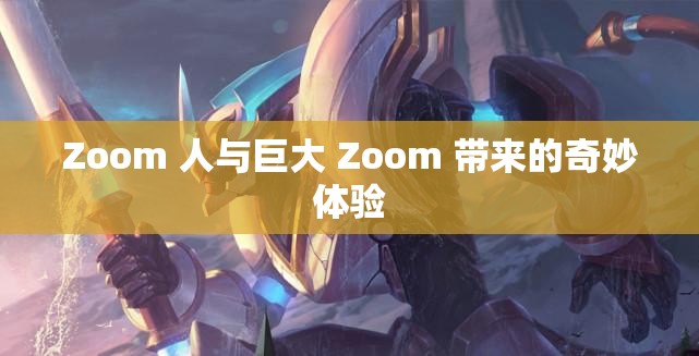 Zoom 人与巨大 Zoom 带来的奇妙体验