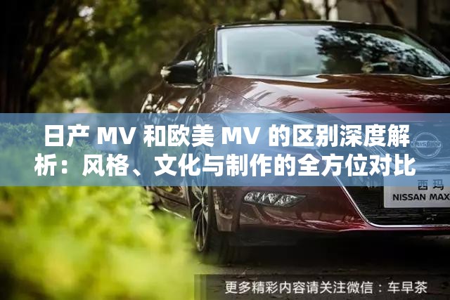 日产 MV 和欧美 MV 的区别深度解析：风格、文化与制作的全方位对比