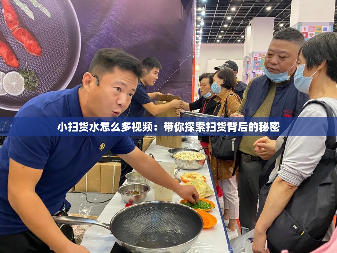 小扫货水怎么多视频：带你探索扫货背后的秘密
