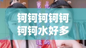 钶钶钶钶钶钶钶水好多好：探究其背后的神奇之处
