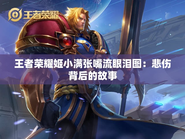 王者荣耀姬小满张嘴流眼泪图：悲伤背后的故事