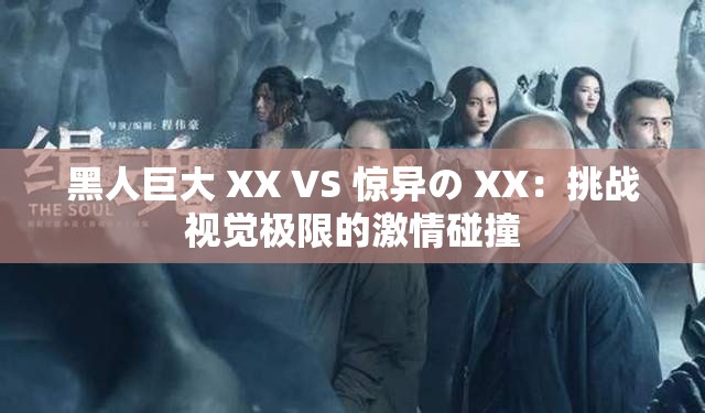 黑人巨大 XX VS 惊异の XX：挑战视觉极限的激情碰撞