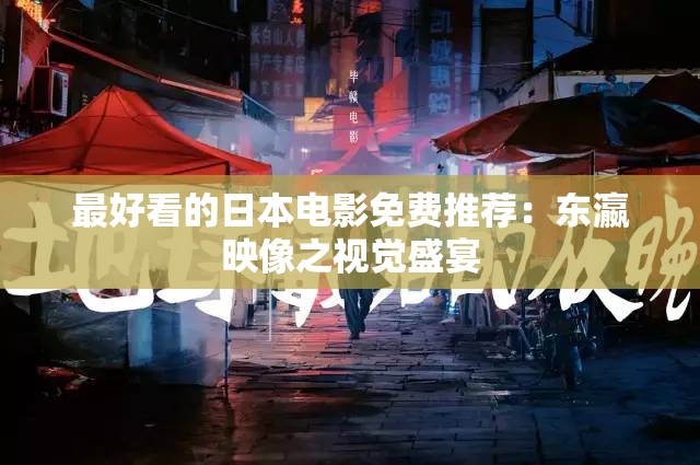 最好看的日本电影免费推荐：东瀛映像之视觉盛宴