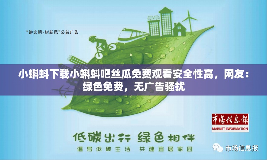 小蝌蚪下载小蝌蚪吧丝瓜免费观看安全性高，网友：绿色免费，无广告骚扰