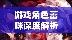 游戏角色蕾咪深度解析，掌握资源管理的艺术与策略之道