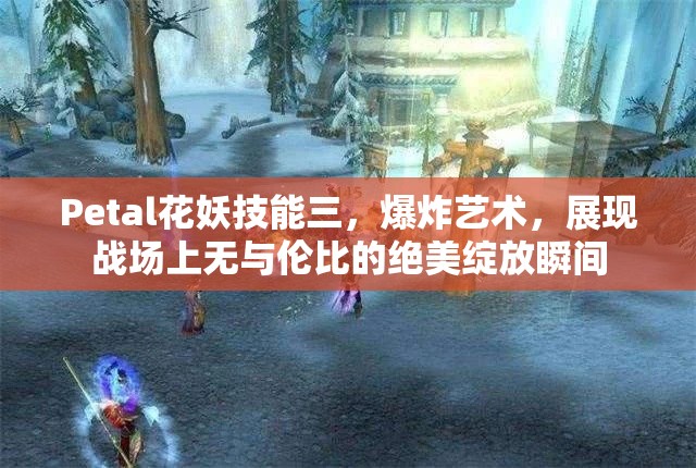 Petal花妖技能三，爆炸艺术，展现战场上无与伦比的绝美绽放瞬间