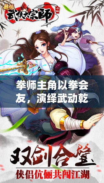 拳师主角以拳会友，演绎武动乾坤的热血传奇与非凡征程