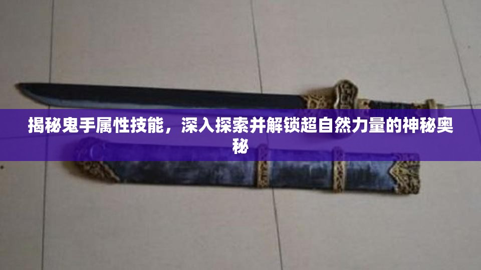 揭秘鬼手属性技能，深入探索并解锁超自然力量的神秘奥秘