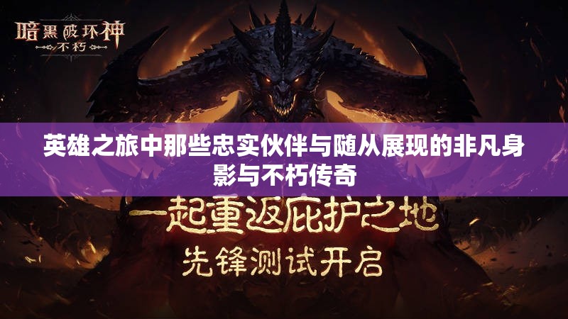 英雄之旅中那些忠实伙伴与随从展现的非凡身影与不朽传奇