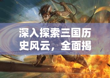 深入探索三国历史风云，全面揭秘武将品质提升与评价的奥秘