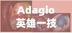 Adagio英雄一技能全面解读，探索治疗与灼烧效果的双重艺术魅力