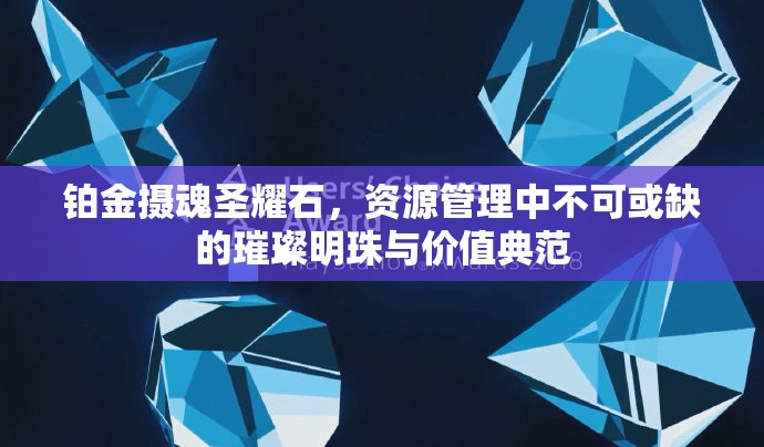 铂金摄魂圣耀石，资源管理中不可或缺的璀璨明珠与价值典范