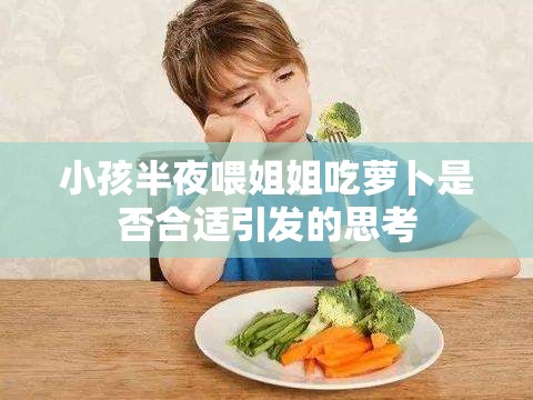 小孩半夜喂姐姐吃萝卜是否合适引发的思考