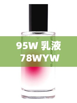 95W 乳液 78WYW 永久区域：探索其独特魅力与无限可能