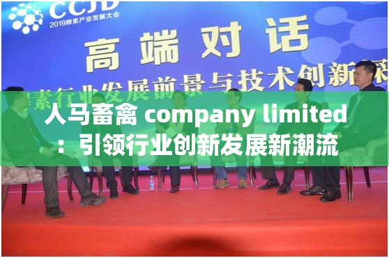 人马畜禽 company limited：引领行业创新发展新潮流