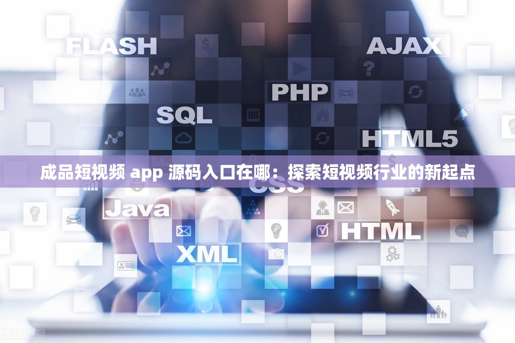 成品短视频 app 源码入口在哪：探索短视频行业的新起点