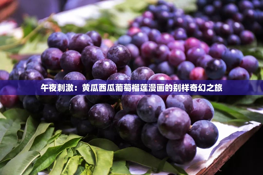 午夜刺激：黄瓜西瓜葡萄榴莲漫画的别样奇幻之旅