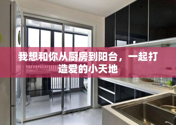 我想和你从厨房到阳台，一起打造爱的小天地