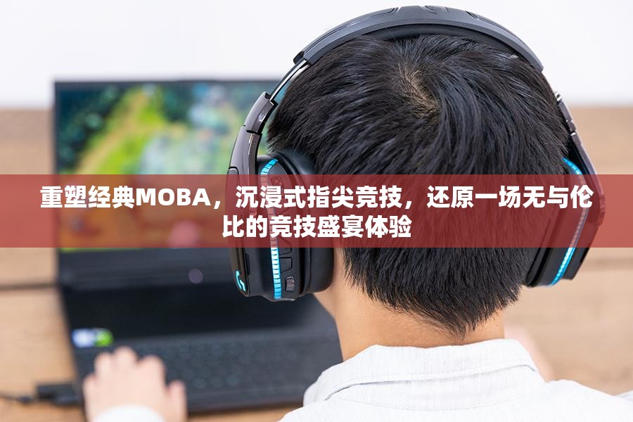 重塑经典MOBA，沉浸式指尖竞技，还原一场无与伦比的竞技盛宴体验
