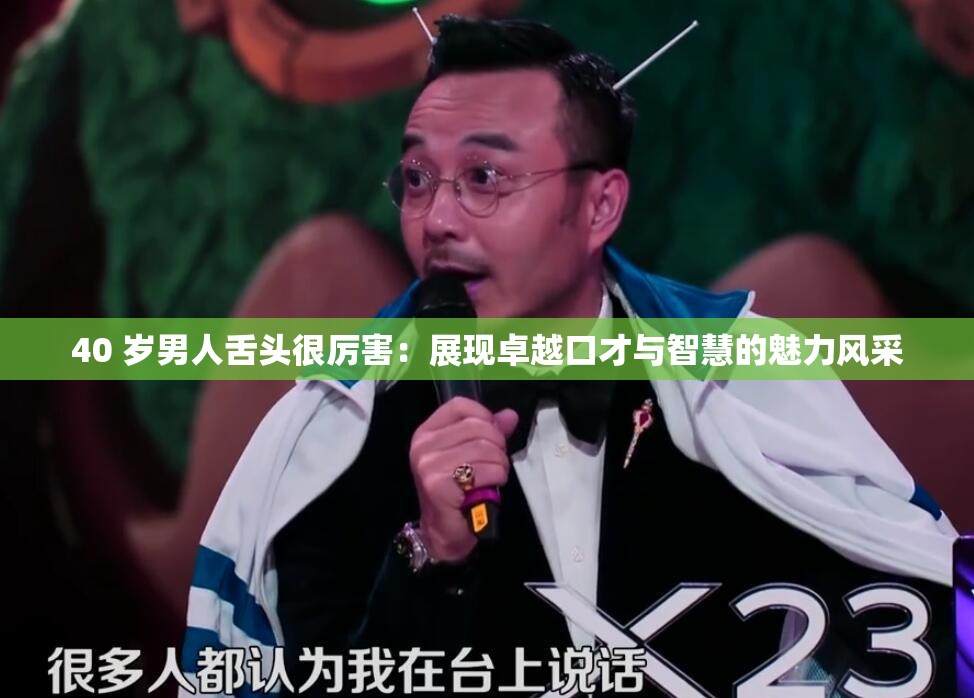 40 岁男人舌头很厉害：展现卓越口才与智慧的魅力风采